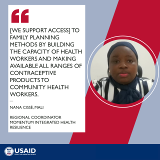 A photo of Nana with text: "[We support access] to family planning methods by6 building the capacity of health workers and making available all ranges of contraceptive products to community health workers." Nana Cisse, Mali. Regional Coordinator, MOMENTUM Integrated Health Resilience.